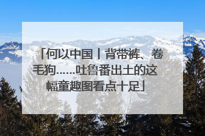 何以中国丨背带裤、卷毛狗……吐鲁番出土的这幅童趣图看点十足