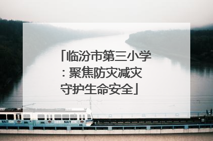 临汾市第三小学：聚焦防灾减灾 守护生命安全