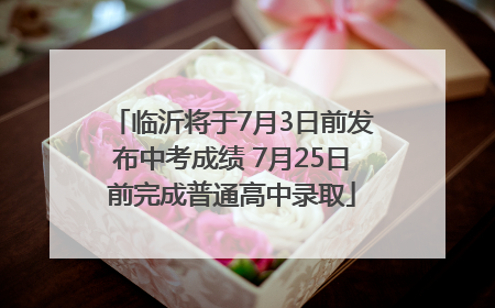 临沂将于7月3日前发布中考成绩 7月25日前完成普通高中录取