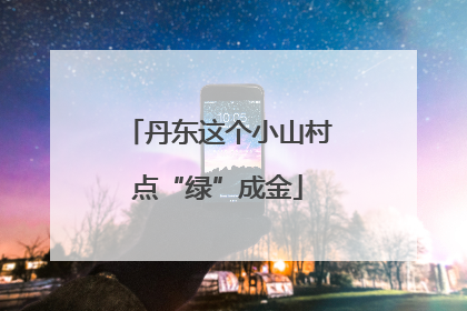 丹东这个小山村点“绿”成金