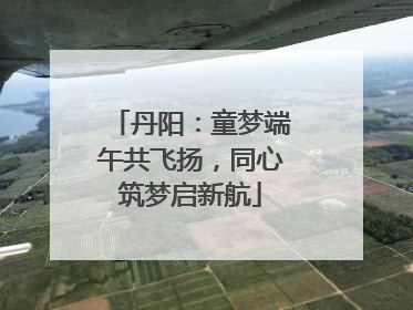 丹阳：童梦端午共飞扬，同心筑梦启新航