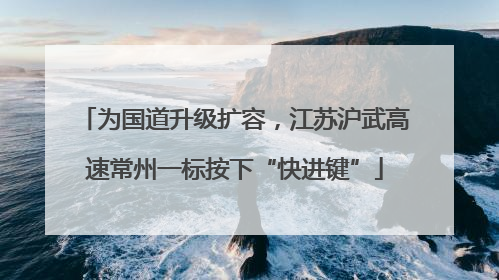 为国道升级扩容，江苏沪武高速常州一标按下“快进键”