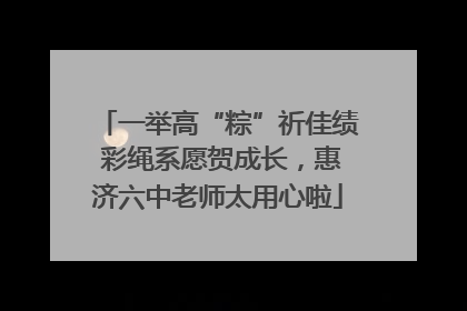 一举高“粽”祈佳绩 彩绳系愿贺成长，惠济六中老师太用心啦