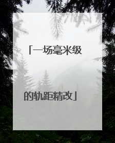 一场毫米级的轨距精改