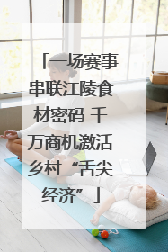 一场赛事串联江陵食材密码 千万商机激活乡村“舌尖经济”