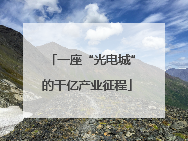 一座“光电城”的千亿产业征程