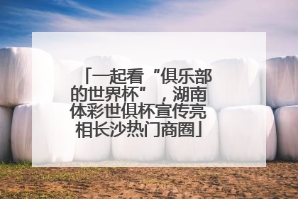 一起看“俱乐部的世界杯”，湖南体彩世俱杯宣传亮相长沙热门商圈