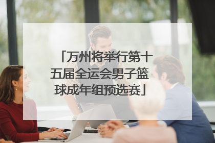 万州将举行第十五届全运会男子篮球成年组预选赛