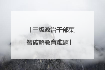 三级政治干部集智破解教育难题