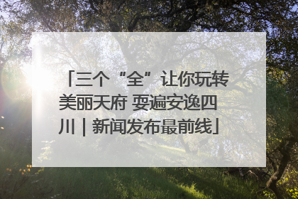 三个“全”让你玩转美丽天府 耍遍安逸四川｜新闻发布最前线