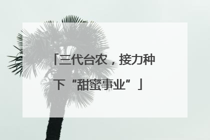 三代台农，接力种下“甜蜜事业”