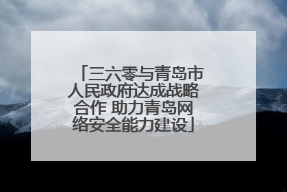 三六零与青岛市人民政府达成战略合作 助力青岛网络安全能力建设