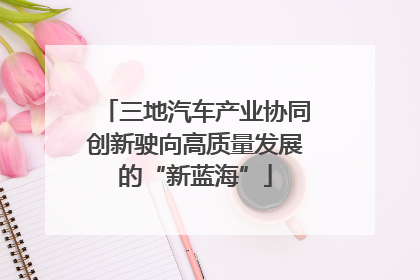 三地汽车产业协同创新驶向高质量发展的“新蓝海”