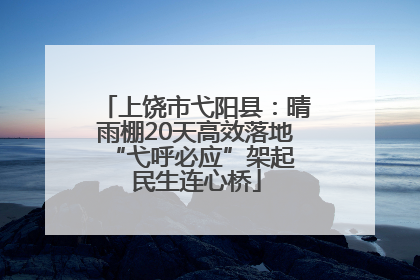 上饶市弋阳县：晴雨棚20天高效落地 “弋呼必应”架起民生连心桥