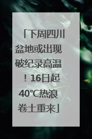下周四川盆地或出现破纪录高温！16日起40℃热浪卷土重来