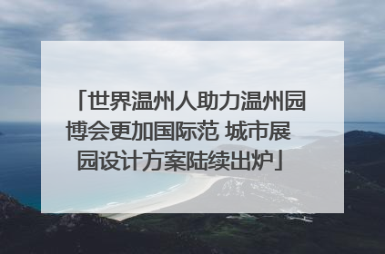 世界温州人助力温州园博会更加国际范 城市展园设计方案陆续出炉