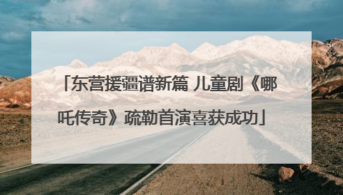 东营援疆谱新篇 儿童剧《哪吒传奇》疏勒首演喜获成功