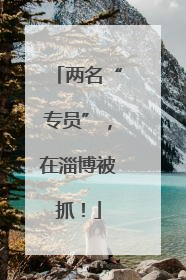 两名“专员”，在淄博被抓！