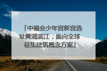 中福会少年宫新宫选址黄浦滨江，面向全球征集建筑概念方案