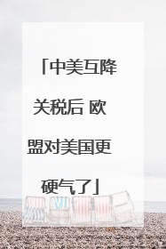 中美互降关税后 欧盟对美国更硬气了