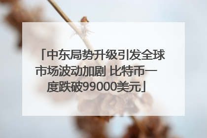 中东局势升级引发全球市场波动加剧 比特币一度跌破99000美元