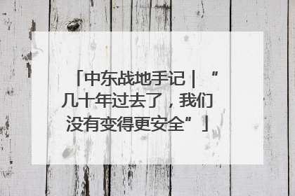中东战地手记｜“几十年过去了，我们没有变得更安全”