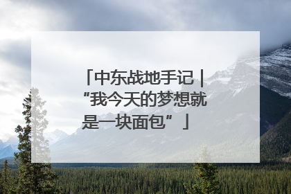 中东战地手记｜“我今天的梦想就是一块面包”