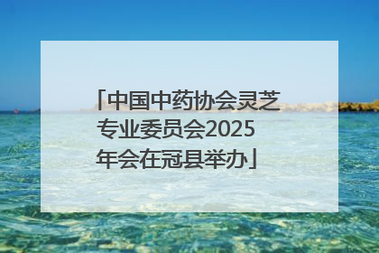 中国中药协会灵芝专业委员会2025年会在冠县举办