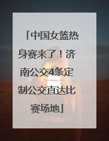 中国女篮热身赛来了！济南公交4条定制公交直达比赛场地