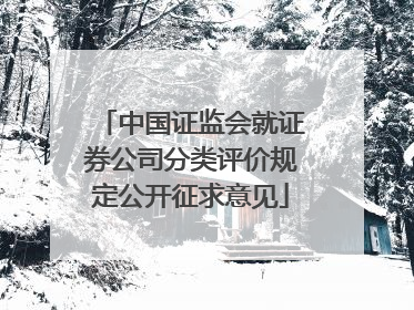 中国证监会就证券公司分类评价规定公开征求意见