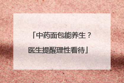 中药面包能养生？医生提醒理性看待