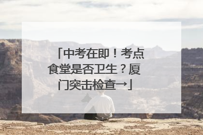 中考在即！考点食堂是否卫生？厦门突击检查→