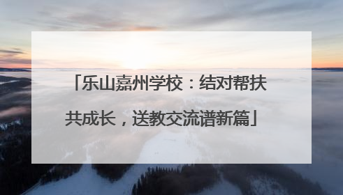 乐山嘉州学校：结对帮扶共成长，送教交流谱新篇