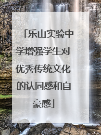 乐山实验中学增强学生对优秀传统文化的认同感和自豪感