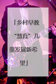 乡村早教“慧育”儿童发展新希望