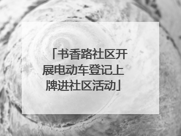 书香路社区开展电动车登记上牌进社区活动