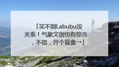买不到Labubu没关系！气象文创也有惊喜，不信，开个盲盒→