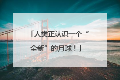 人类正认识一个“全新”的月球！