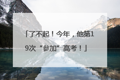了不起！今年，他第19次“参加”高考！