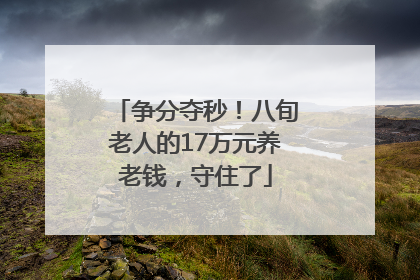 争分夺秒！八旬老人的17万元养老钱，守住了