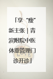 享“瘦”新主张｜青滨附院中医体重管理门诊开诊