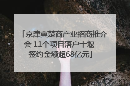 京津冀楚商产业招商推介会 11个项目落户十堰 签约金额超68亿元