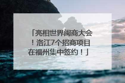亮相世界闽商大会！洛江7个招商项目在福州集中签约！