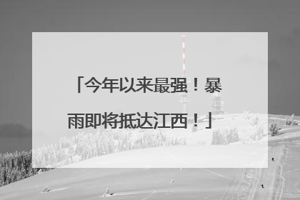 今年以来最强！暴雨即将抵达江西！
