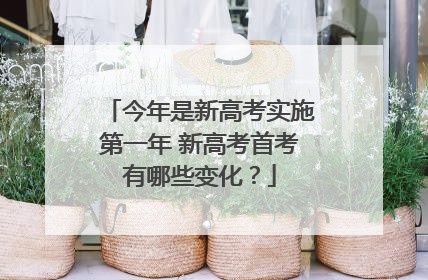 今年是新高考实施第一年 新高考首考有哪些变化？