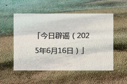 今日辟谣（2025年6月16日）