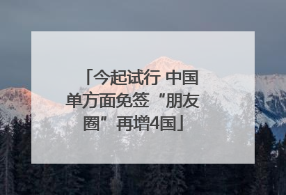 今起试行 中国单方面免签“朋友圈”再增4国
