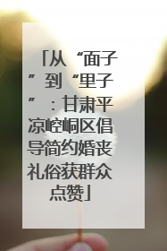 从“面子”到“里子”：甘肃平凉崆峒区倡导简约婚丧礼俗获群众点赞
