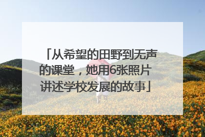 从希望的田野到无声的课堂，她用6张照片讲述学校发展的故事