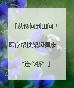 从诊间到田间!医疗帮扶架起健康“连心桥”